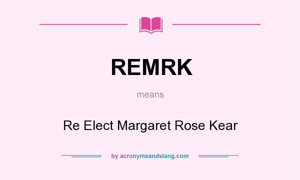 What does REMRK mean? It stands for Re Elect Margaret Rose Kear