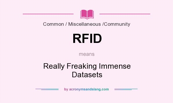 What does RFID mean? It stands for Really Freaking Immense Datasets