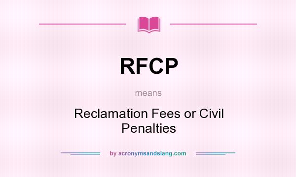 What does RFCP mean? It stands for Reclamation Fees or Civil Penalties