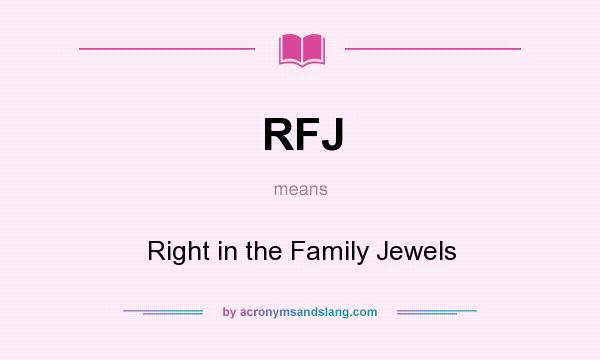 What does RFJ mean? It stands for Right in the Family Jewels