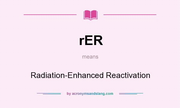 What does rER mean? It stands for Radiation-Enhanced Reactivation