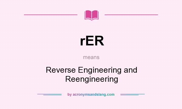 What does rER mean? It stands for Reverse Engineering and Reengineering
