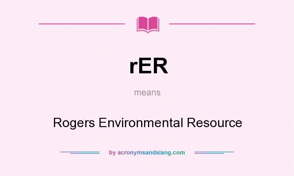 What does rER mean? It stands for Rogers Environmental Resource