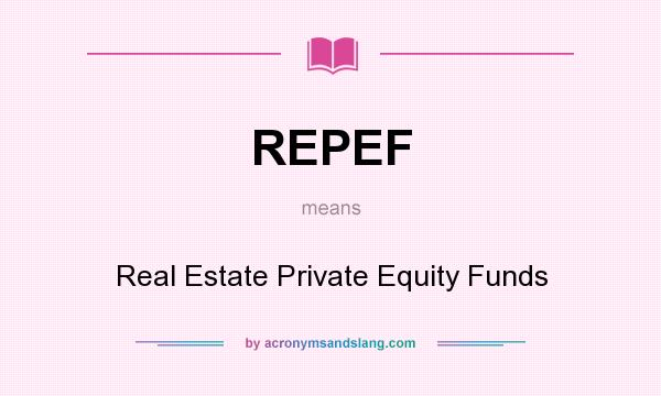 What does REPEF mean? It stands for Real Estate Private Equity Funds