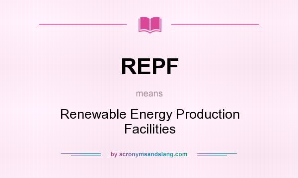 What does REPF mean? It stands for Renewable Energy Production Facilities