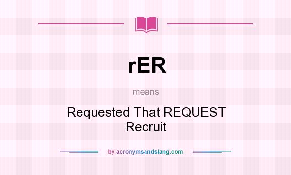 What does rER mean? It stands for Requested That REQUEST Recruit