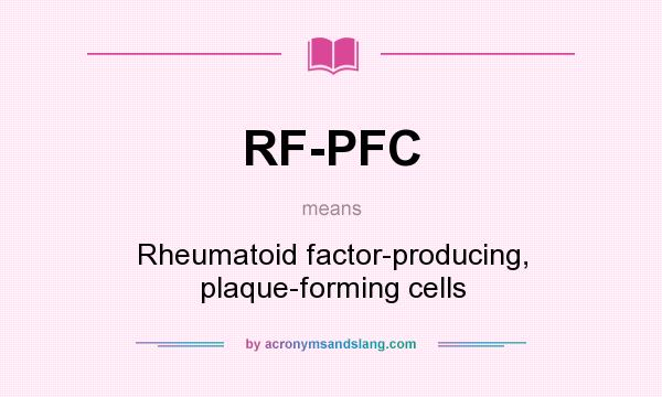 What does RF-PFC mean? It stands for Rheumatoid factor-producing, plaque-forming cells