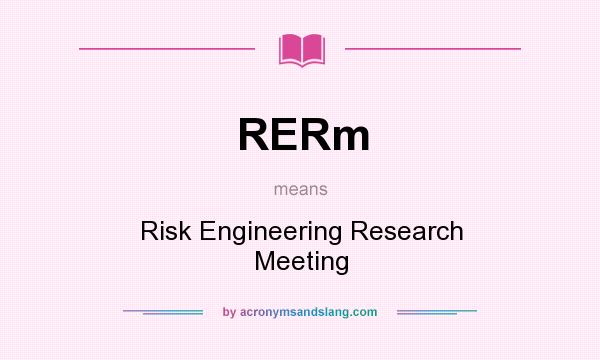 What does RERm mean? It stands for Risk Engineering Research Meeting