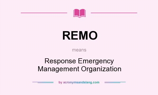 What does REMO mean? It stands for Response Emergency Management Organization