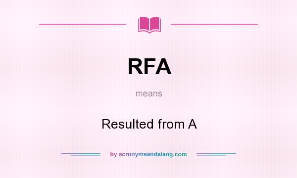 What does RFA mean? It stands for Resulted from A