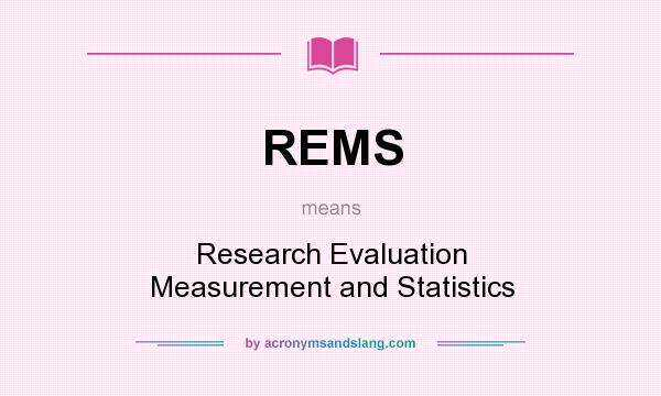 What does REMS mean? It stands for Research Evaluation Measurement and Statistics
