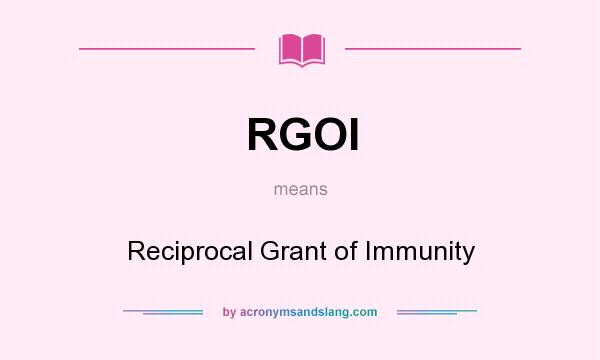 What does RGOI mean? It stands for Reciprocal Grant of Immunity