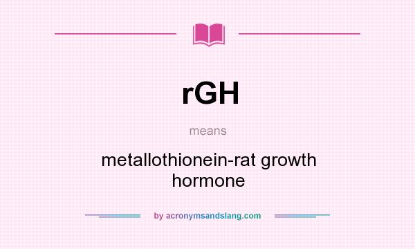 What does rGH mean? It stands for metallothionein-rat growth hormone