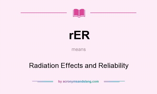 What does rER mean? It stands for Radiation Effects and Reliability