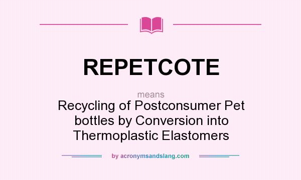 What does REPETCOTE mean? It stands for Recycling of Postconsumer Pet bottles by Conversion into Thermoplastic Elastomers