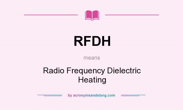 What does RFDH mean? It stands for Radio Frequency Dielectric Heating