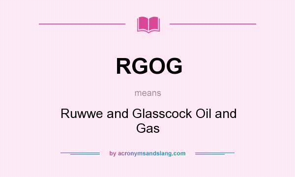 What does RGOG mean? It stands for Ruwwe and Glasscock Oil and Gas