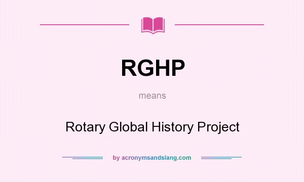 What does RGHP mean? It stands for Rotary Global History Project