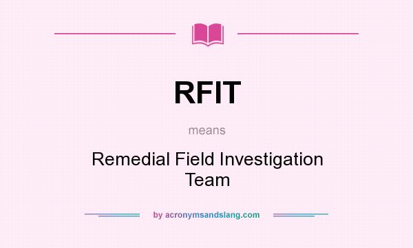 What does RFIT mean? It stands for Remedial Field Investigation Team