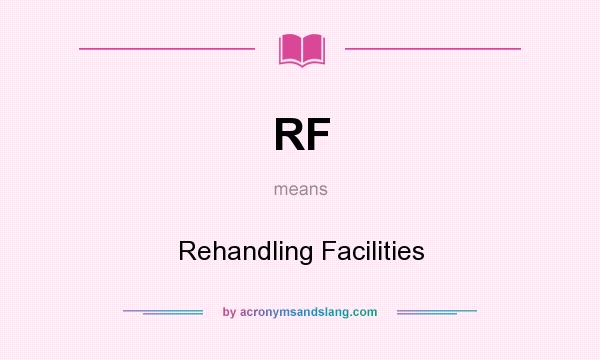 What does RF mean? It stands for Rehandling Facilities