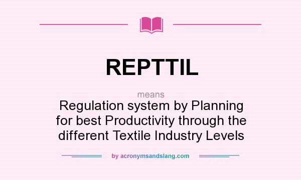 What does REPTTIL mean? It stands for Regulation system by Planning for best Productivity through the different Textile Industry Levels