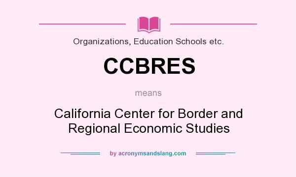 What does CCBRES mean? It stands for California Center for Border and Regional Economic Studies