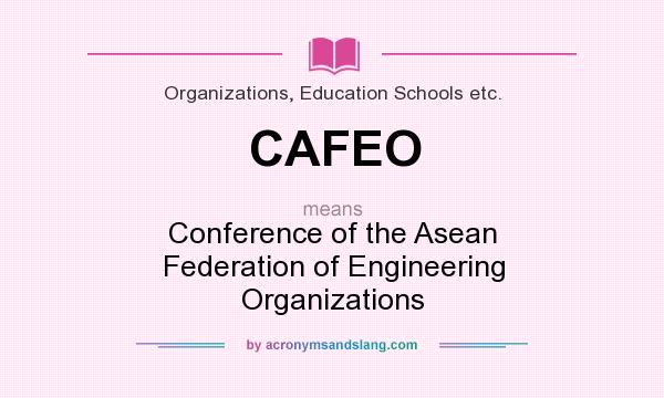 What does CAFEO mean? It stands for Conference of the Asean Federation of Engineering Organizations