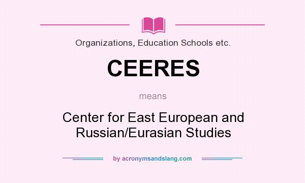What does CEERES mean? It stands for Center for East European and Russian/Eurasian Studies