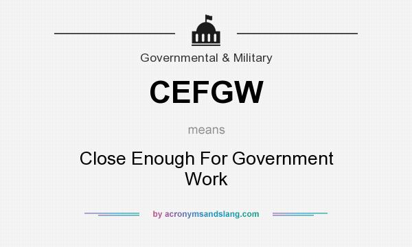 What does CEFGW mean? It stands for Close Enough For Government Work