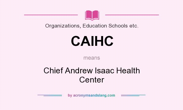 What does CAIHC mean? It stands for Chief Andrew Isaac Health Center
