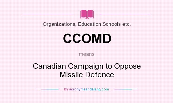 What does CCOMD mean? It stands for Canadian Campaign to Oppose Missile Defence