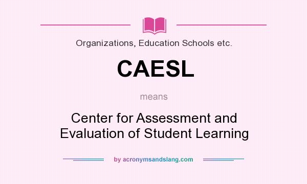 What does CAESL mean? It stands for Center for Assessment and Evaluation of Student Learning