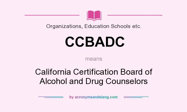 What does CCBADC mean? It stands for California Certification Board of Alcohol and Drug Counselors
