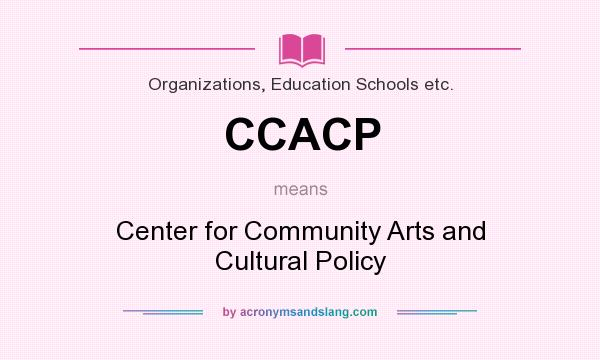 What does CCACP mean? It stands for Center for Community Arts and Cultural Policy