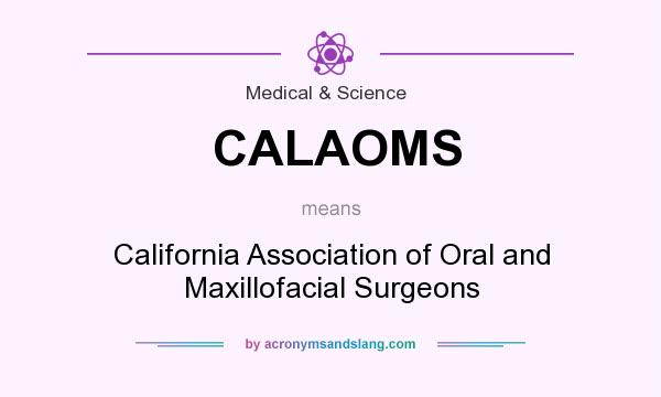 What does CALAOMS mean? It stands for California Association of Oral and Maxillofacial Surgeons