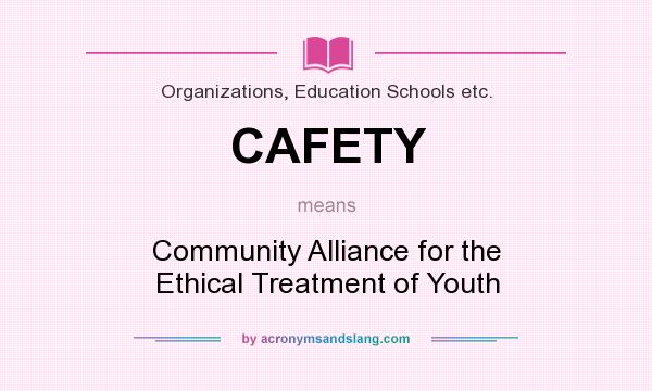 What does CAFETY mean? It stands for Community Alliance for the Ethical Treatment of Youth