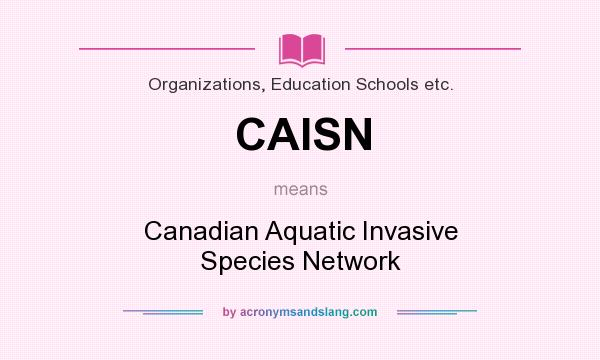 What does CAISN mean? It stands for Canadian Aquatic Invasive Species Network