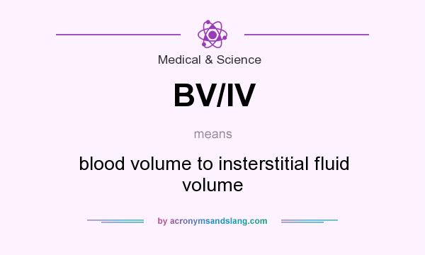 What does BV/IV mean? It stands for blood volume to insterstitial fluid volume