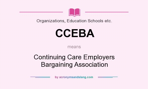 What does CCEBA mean? It stands for Continuing Care Employers Bargaining Association