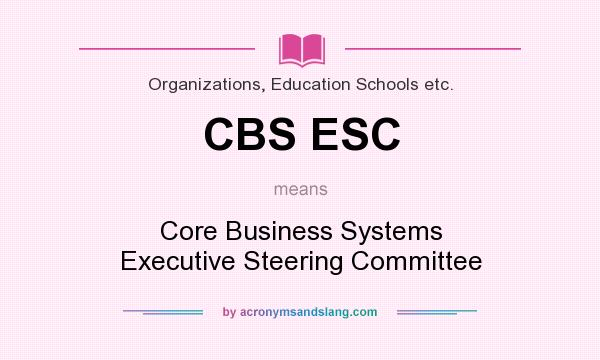 What does CBS ESC mean? It stands for Core Business Systems Executive Steering Committee