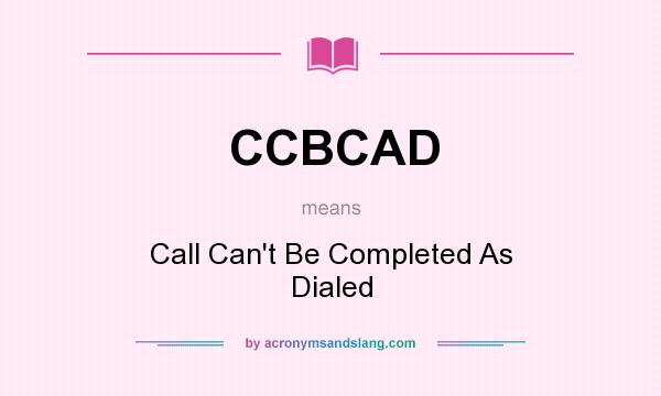What does CCBCAD mean? It stands for Call Can`t Be Completed As Dialed