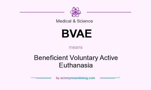 What does BVAE mean? It stands for Beneficient Voluntary Active Euthanasia