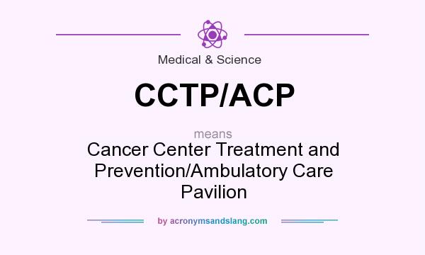 What does CCTP/ACP mean? It stands for Cancer Center Treatment and Prevention/Ambulatory Care Pavilion
