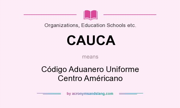 What does CAUCA mean? It stands for Código Aduanero Uniforme Centro Américano