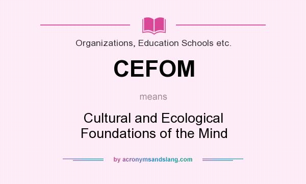 What does CEFOM mean? It stands for Cultural and Ecological Foundations of the Mind