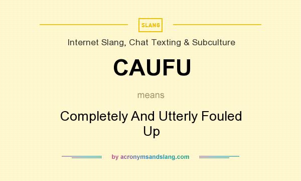 What does CAUFU mean? It stands for Completely And Utterly Fouled Up