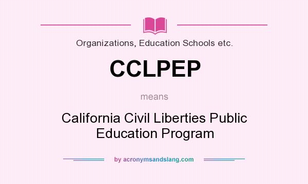 What does CCLPEP mean? It stands for California Civil Liberties Public Education Program