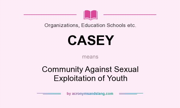What does CASEY mean? It stands for Community Against Sexual Exploitation of Youth