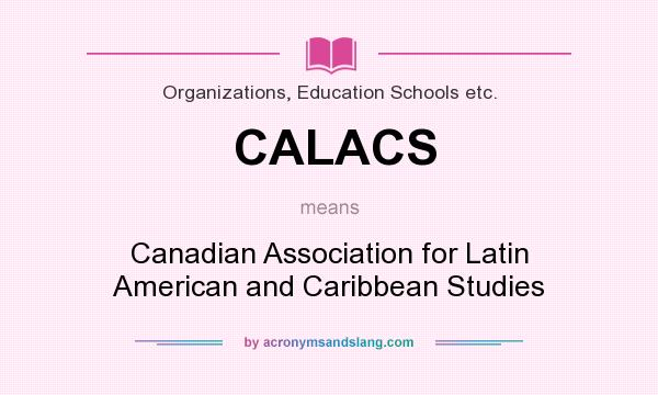 What does CALACS mean? It stands for Canadian Association for Latin American and Caribbean Studies