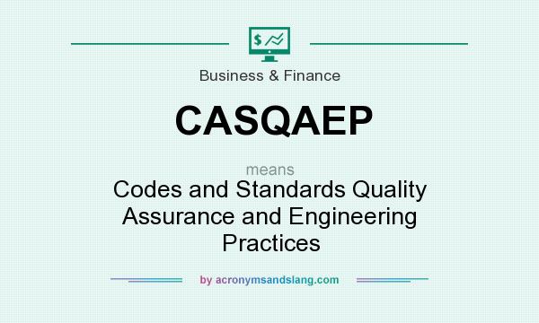 What does CASQAEP mean? It stands for Codes and Standards Quality Assurance and Engineering Practices